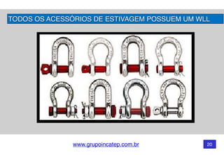 www.grupoincatep.com.br 20
TODOS OS ACESSÓRIOS DE ESTIVAGEM POSSUEM UM WLL
 