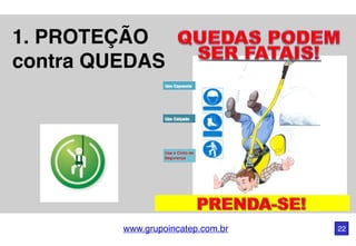 www.grupoincatep.com.br 22
1. PROTEÇÃO
contra QUEDAS
Use Capacete
Use Calçado
Use o Cinto de
Segurança
 