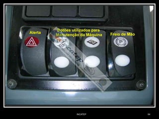 INCATEP 64
Alerta Freio de Mão
Botões utilizados para
Manutenção da Máquina
 