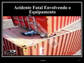INCATEP 77
Acidente Fatal Envolvendo o
Equipamento
 