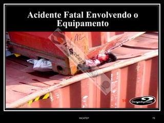 INCATEP 78
Acidente Fatal Envolvendo o
Equipamento
 
