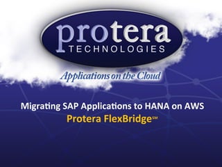 Migra&ng	SAP	Applica&ons	to	HANA	on	AWS	
Protera	FlexBridge℠	
 