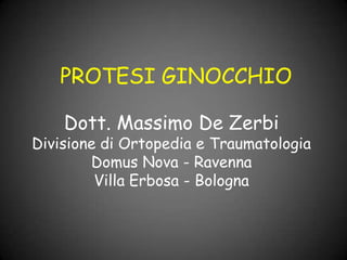 PROTESI GINOCCHIO
Dott. Massimo De Zerbi

Divisione di Ortopedia e Traumatologia
Domus Nova - Ravenna
Villa Erbosa - Bologna

 