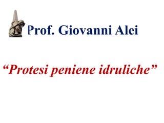 Prof. Giovanni Alei
“Protesi peniene idruliche”
 