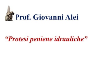 Prof. Giovanni Alei
“Protesi peniene idrauliche”
 