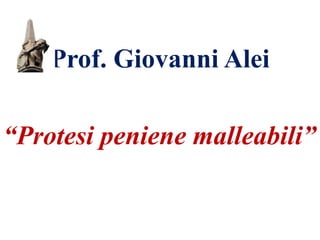 Prof. Giovanni Alei
“Protesi peniene malleabili”
 
