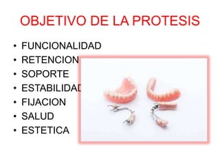 OBJETIVO DE LA PROTESIS
• FUNCIONALIDAD
• RETENCION
• SOPORTE
• ESTABILIDAD
• FIJACION
• SALUD
• ESTETICA
 
