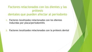Factores relacionados con los dientes y las
prótesis
dentales que pueden afectar al periodonto
1. Factores localizados rel...