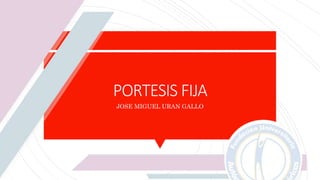 PORTESIS FIJA
JOSE MIGUEL URAN GALLO
 