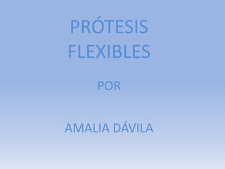 PRÓTESIS
FLEXIBLES
POR
AMALIA DÁVILA

 