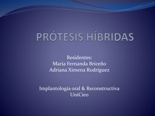 Residentes:
María Fernanda Briceño
Adriana Ximena Rodríguez
Implantología oral & Reconstructiva
UniCieo
 
