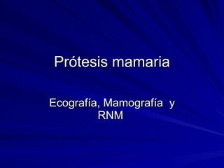 Prótesis mamaria Ecografía, Mamografía  y RNM  