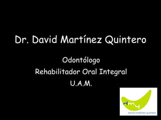 Dr. David Martínez Quintero Odontólogo Rehabilitador Oral Integral U.A.M. 