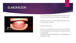 ELABORACION
C:Usersaulab201DesktopDIAPOSITIVAmanu
al_tecnico_tratamiento_protesis_completa.pdf
https://es.scribd.com/doc/99822620/Elaboracio
n-de-protesis-totales
protesistotales.doc
https://www.google.com.co/search?q=PROTESI
S+TOTAL&source=lnms&tbm=isch&sa=X&ved
=0ahUKEwjS-
PWiiN3OAhVJqR4KHS3MABYQ_AUICCgB&biw=
1455&bih=686