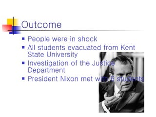 Outcome People were in shock All students evacuated from Kent State University Investigation of the Justice Department President Nixon met with 6 students 