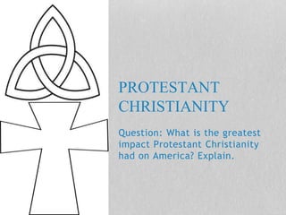 Question: What is the greatest
impact Protestant Christianity
had on America? Explain.
PROTESTANT
CHRISTIANITY
 