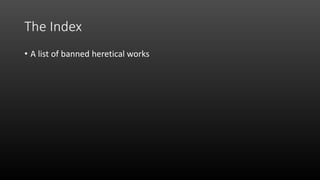 The Index
• A list of banned heretical works