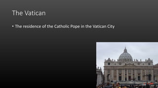 The Vatican
• The residence of the Catholic Pope in the Vatican City
