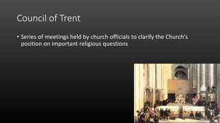 Council of Trent
• Series of meetings held by church officials to clarify the Church's
position on important religious questions