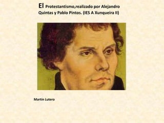 El Protestantismo,realizado por Alejandro
Quintas y Pablo Pintos. (IES A Xunqueira II)

Martín Lutero

 