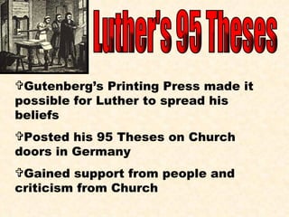 Luther's 95 Theses Gutenberg’s Printing Press made it possible for Luther to spread his beliefs Posted his 95 Theses on Church doors in Germany Gained support from people and criticism from Church 