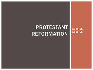PROTESTANT   1509 CE –
              1555 CE
REFORMATION
 