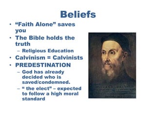 Beliefs
• “Faith Alone” saves
  you
• The Bible holds the
  truth
  – Religious Education
• Calvinism = Calvinists
• PREDESTINATION
  – God has already
    decided who is
    saved/condemned.
  – “ the elect” – expected
    to follow a high moral
    standard
 