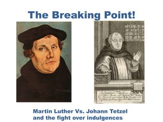 The Breaking Point!




Martin Luther Vs. Johann Tetzel
and the fight over indulgences
 