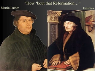 11
Martin Luther Erasmus
“How ‘bout that Reformation…”
 