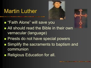 Martin Luther
 “Faith Alone” will save you
 All should read the Bible in their own
vernacular (language)
 Priests do not have special powers
 Simplify the sacraments to baptism and
communion
 Religious Education for all.
 