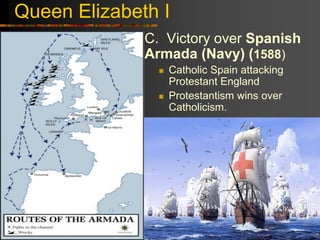 Queen Elizabeth I
C. Victory over Spanish
Armada (Navy) (1588)
 Catholic Spain attacking
Protestant England
 Protestantism wins over
Catholicism.
 