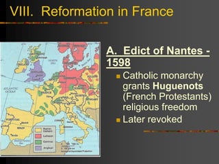 VIII. Reformation in France
A. Edict of Nantes -
1598
 Catholic monarchy
grants Huguenots
(French Protestants)
religious freedom
 Later revoked
 