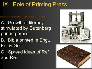 IX. Role of Printing Press
A. Growth of literacy
stimulated by Gutenberg
printing press
B. Bible printed in Eng.,
Fr., & Ger.
C. Spread ideas of Ref.
and Ren.
 