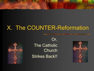 X. The COUNTER-Reformation
Or,
The Catholic
Church
Strikes Back!!
 