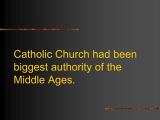 Catholic Church had been
biggest authority of the
Middle Ages.
 