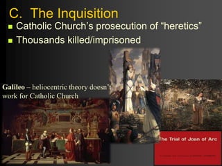 C. The Inquisition
 Catholic Church’s prosecution of “heretics”
 Thousands killed/imprisoned
Galileo – heliocentric theory doesn’t
work for Catholic Church
 