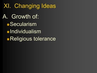 XI. Changing Ideas
A. Growth of:
Secularism
Individualism
Religious tolerance
 