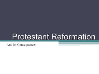 Protestant Reformation
And Its Consequences
 