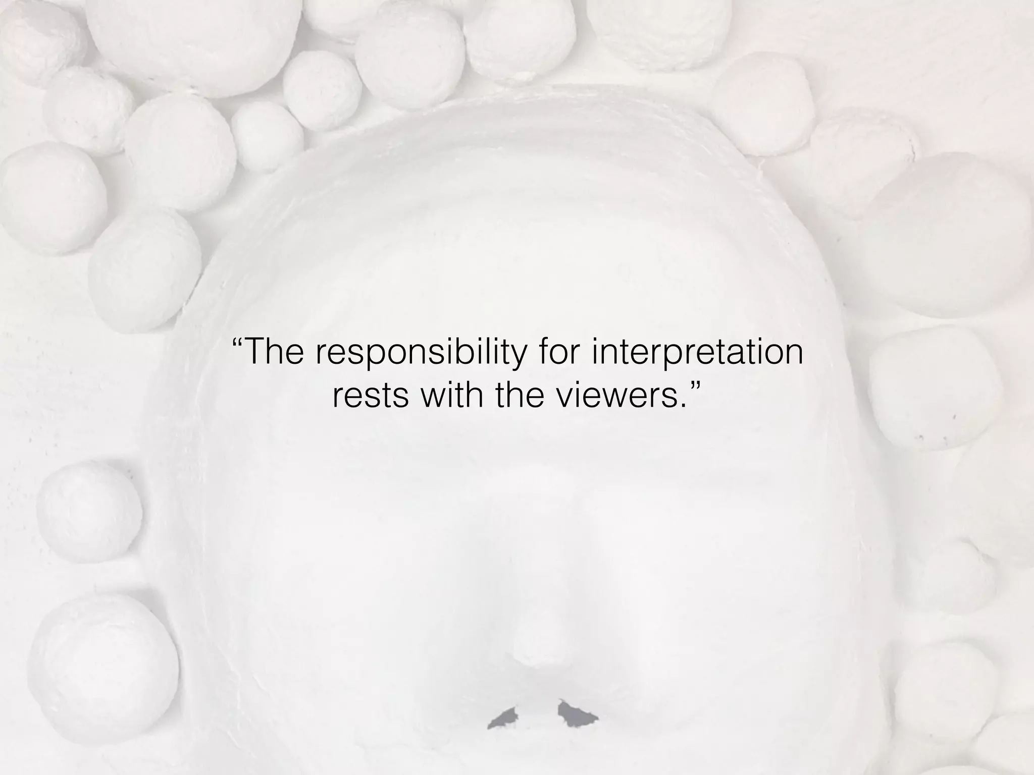 “The responsibility for interpretation
rests with the viewers.”
 