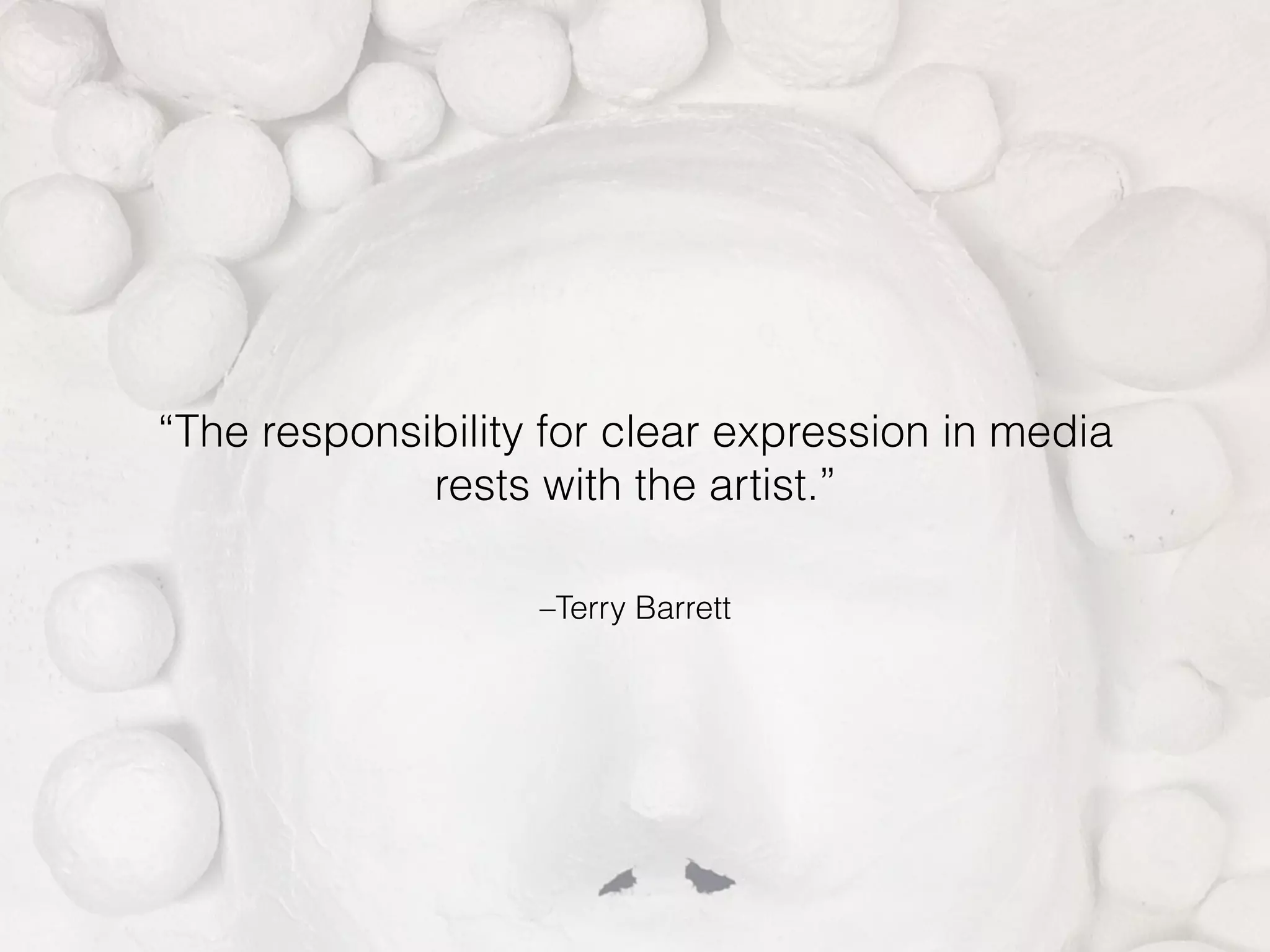 –Terry Barrett
“The responsibility for clear expression in media
rests with the artist.”
 