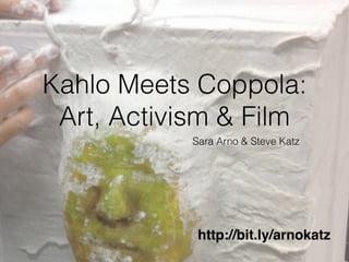 Kahlo Meets Coppola:
Art, Activism & Film
Sara Arno & Steve Katz
http://bit.ly/arnokatz
 