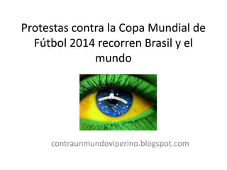 Protestas contra la Copa Mundial de
Fútbol 2014 recorren Brasil y el
mundo
contraunmundoviperino.blogspot.com
 