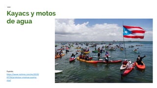 Kayacs y motos
de agua
Fuente:
https://www.nytimes.com/es/2019/
07/26/protestas-creativas-puerto-
rico/
 