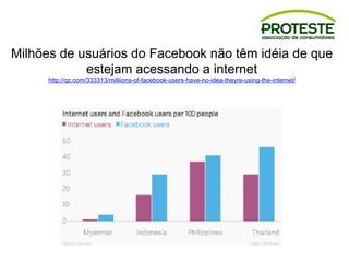 Milhões de usuários do Facebook não têm idéia de que
estejam acessando a internet
http://qz.com/333313/milliions-of-facebook-users-have-no-idea-theyre-using-the-internet/
 