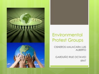 Environmental
Protest Groups
CISNEROS MALACARA LUIS
ALBERTO
GARDUÑO RUIZ OCTAVIO
6IM7
 