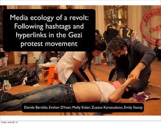 Media ecology of a revolt:
Following hashtags and
hyperlinks in the Gezi
protest movement
Davide Beraldo, Evelien D'heer, Molly Kalan, Zuzana Karascakova, Emily Stacey
Friday, June 28, 13
 