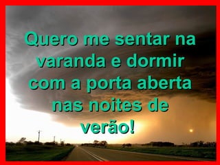 Quero me sentar na varanda e dormir com a porta aberta nas noites de verão!   