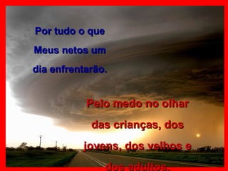 Por tudo o que Meus netos um dia enfrentarão. Pelo medo no olhar das crianças, dos jovens, dos velhos e dos adultos. 