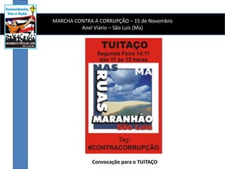 MARCHA CONTRA A CORRUPÇÃO – 15 de Novembro
         Anel Viário – São Luís (Ma)




             Convocação para o TUITAÇO
 