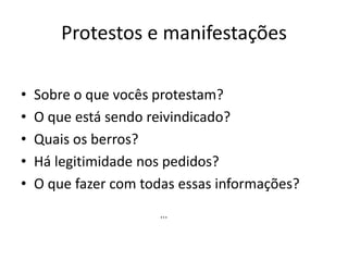 Protestos e manifestações
• Sobre o que vocês protestam?
• O que está sendo reivindicado?
• Quais os berros?
• Há legitimidade nos pedidos?
• O que fazer com todas essas informações?
...
 